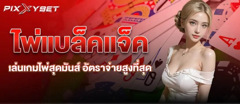 ไพ่แบล็คแจ็ค เล่นเกมไพ่สุดมันส์ อัตราจ่ายสูงที่สุด pixxybet