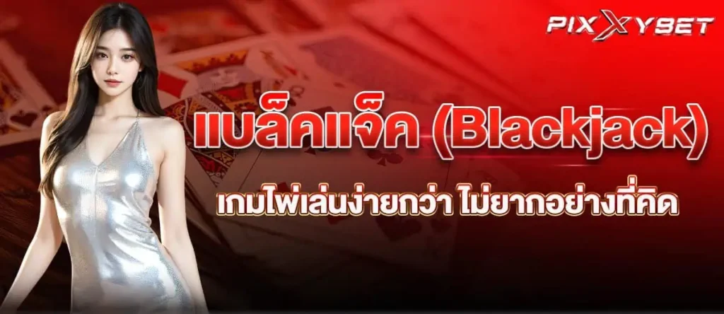 แบล็คแจ็ค (Blackjack) เกมไพ่เล่นง่ายกว่า ไม่ยากอย่างที่คิด pixxybet