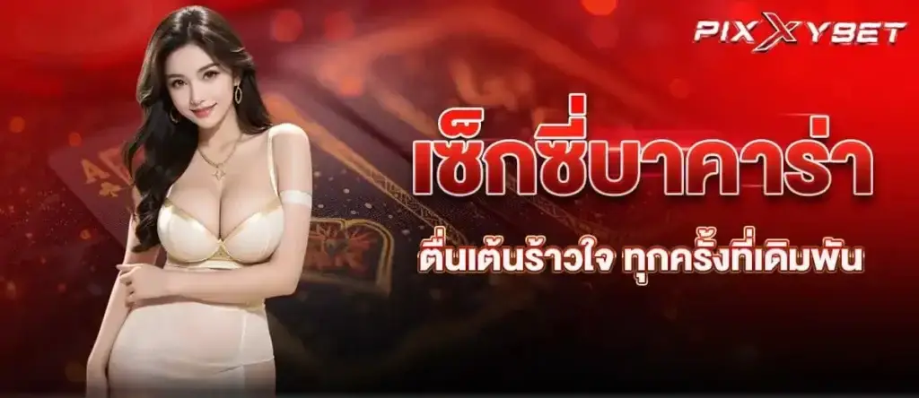 เซ็กซี่บาคาร่า ตื่นเต้นร้าวใจ ทุกครั้งที่เดิมพัน PIXXYBET