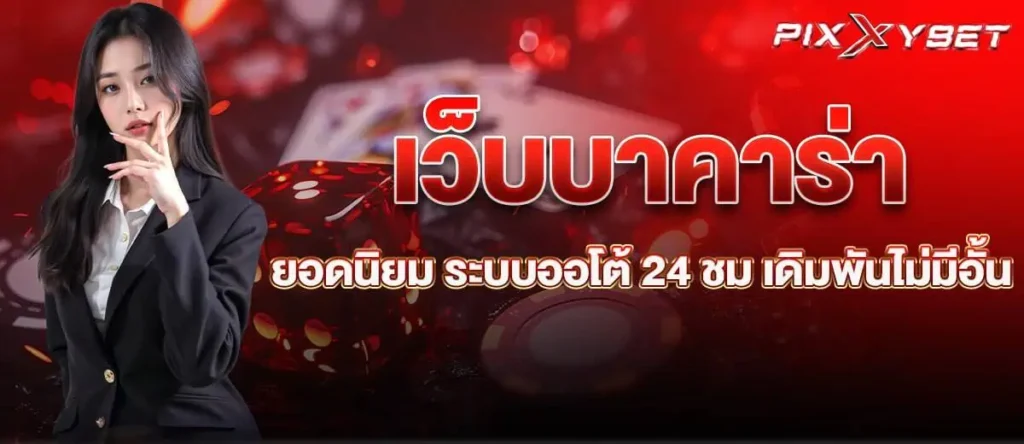 เว็บบาคาร่ายอดนิยม ระบบออโต้ 24 ชม เดิมพันไม่มีอั้น PIXXYBET