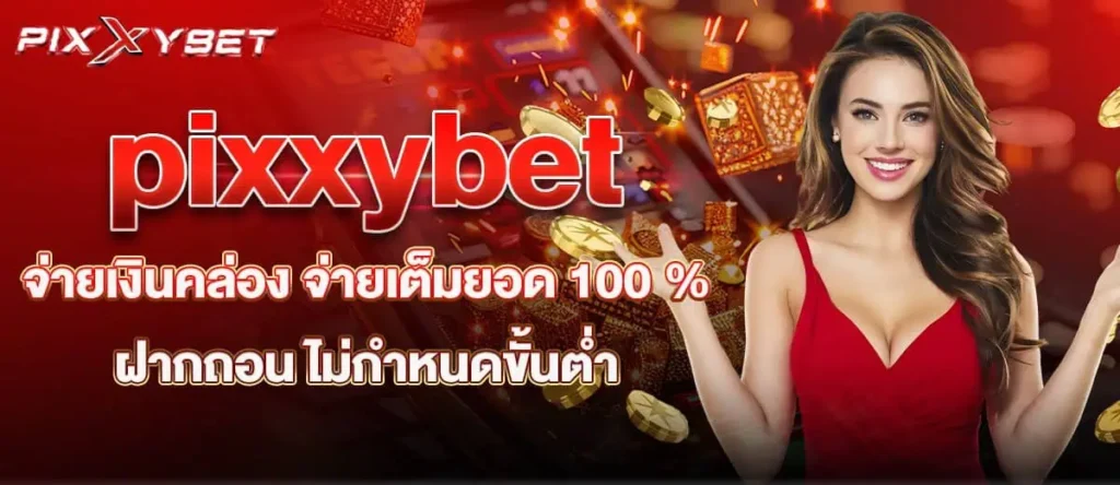 pixxybet จ่ายเงินคล่อง จ่ายเต็มยอด 100 % ฝากถอน ไม่กำหนดขั้นต่ำ
