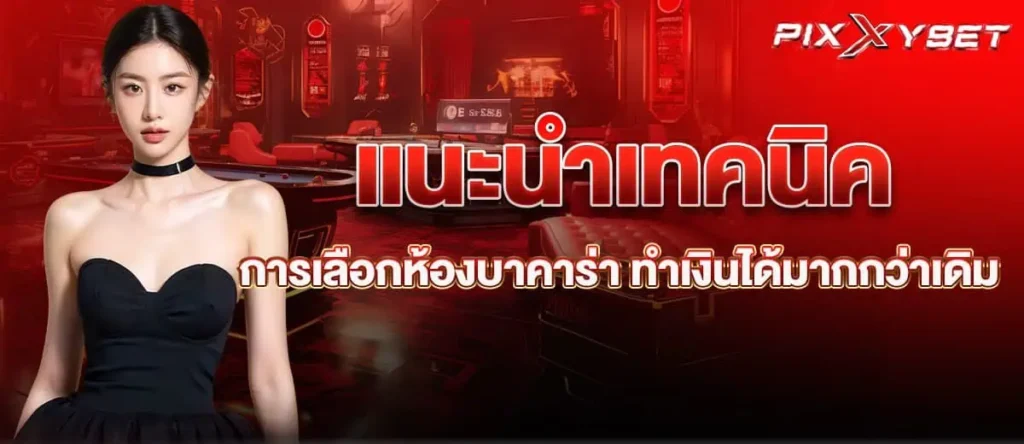 แนะนำเทคนิค การเลือกห้องบาคาร่า ทำเงินได้มากกว่าเดิม