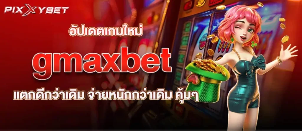 อัปเดตเกมใหม่ gmaxbet แตกดีกว่าเดิม จ่ายหนักกว่าเดิม คุ้มๆ