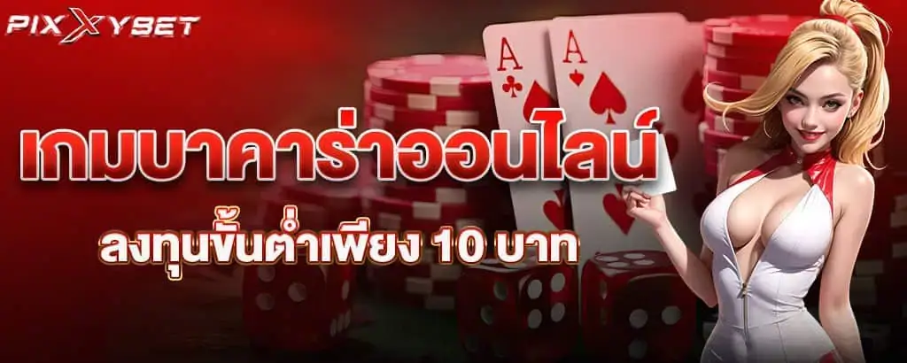 .เกมบาคาร่าออนไลน์ ลงทุนขั้นต่ำเพียง 10 บาท PIXXYBET