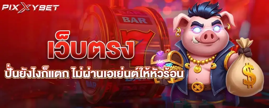 เว็บตรง ปั่นยังไงก็แตก ไม่ผ่านเอเย่นต์ให้หัวร้อน PIXXYBET