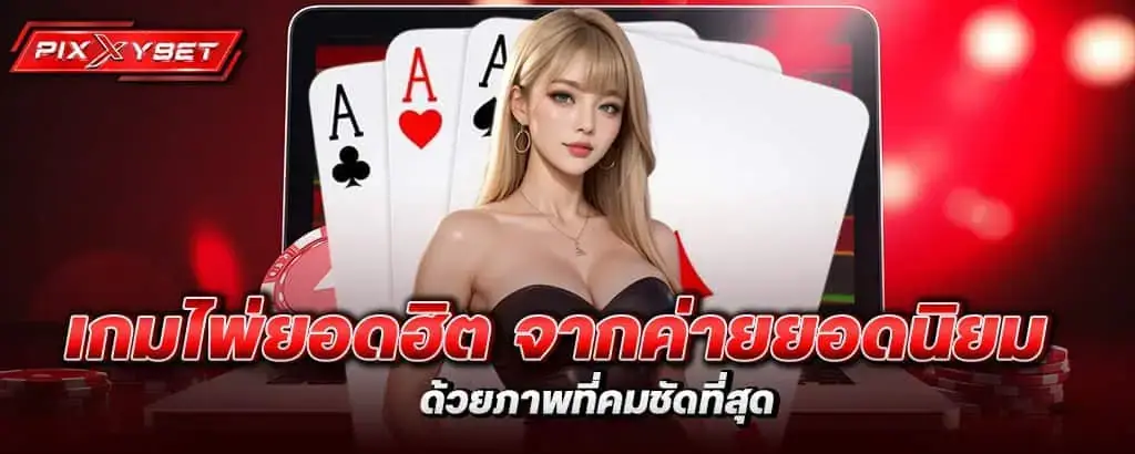 เกมไพ่ยอดฮิต จากค่ายยอดนิยม ด้วยภาพที่คมชัดที่สุด PIXXYBET