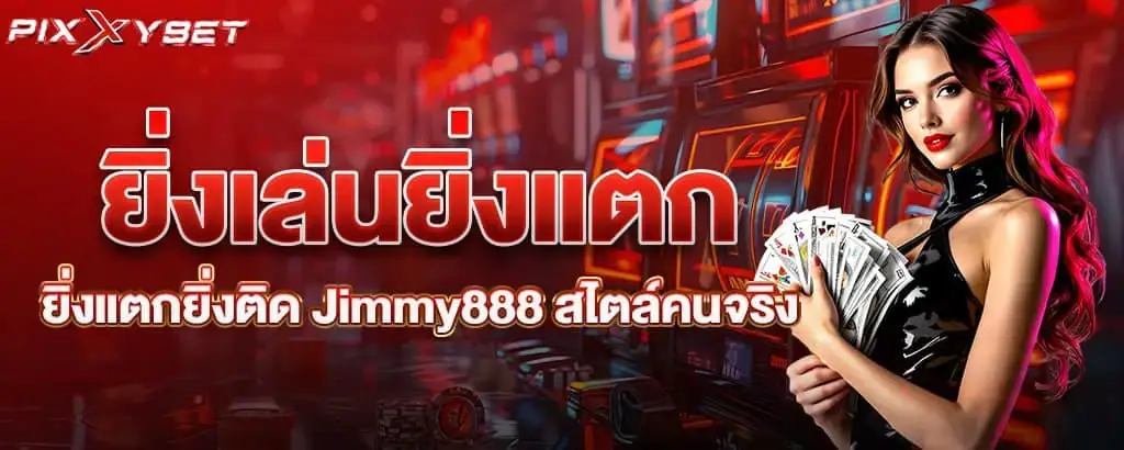 ยิ่งเล่นยิ่งแตก ยิ่งแตกยิ่งติด Jimmy888 สไตล์คนจริง pixxy
