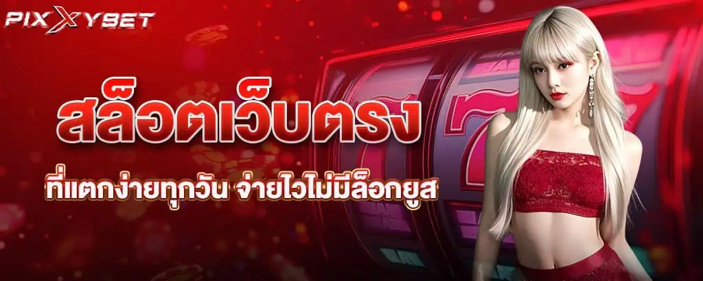 สล็อตเว็บตรง ที่แตกง่ายทุกวัน จ่ายไวไม่มีล็อกยูส PIXXYBET
