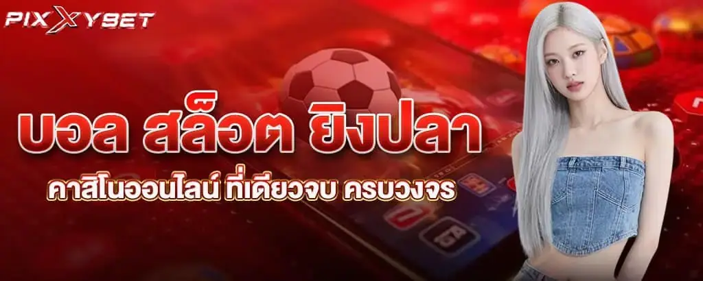 บอล สล็อต ยิงปลา คาสิโนออนไลน์ ที่เดียวจบ ครบวงจร