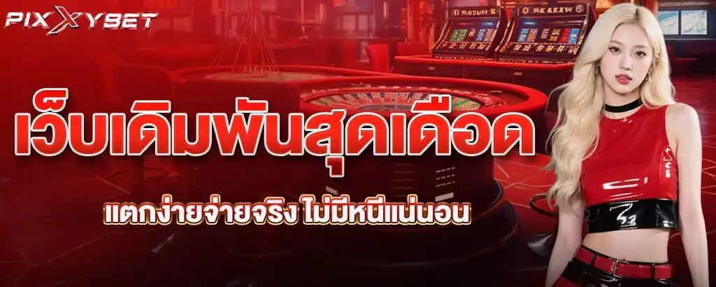 เว็บเดิมพันสุดเดือด แตกง่ายจ่ายจริง ไม่มีหนีแน่นอน