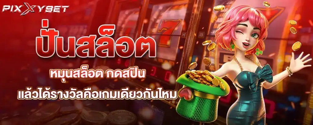 ปั่นสล็อต หมุนสล็อต กดสปิน แล้วได้รางวัลคือเกมเดียวกันไหม