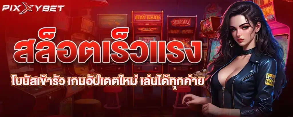 สล็อตเร็วแรง โบนัสเข้ารัว เกมอัปเดตใหม่ เล่นได้ทุกค่าย PIXXYBET