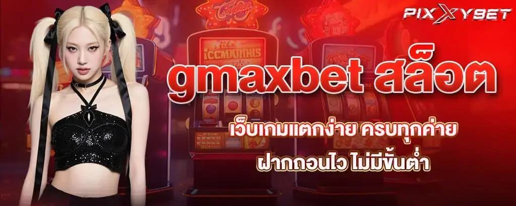 gmaxbet สล็อต เว็บเกมแตกง่าย ครบทุกค่าย ฝากถอนไว ไม่มีขั้นต่ำ PIXXYBET