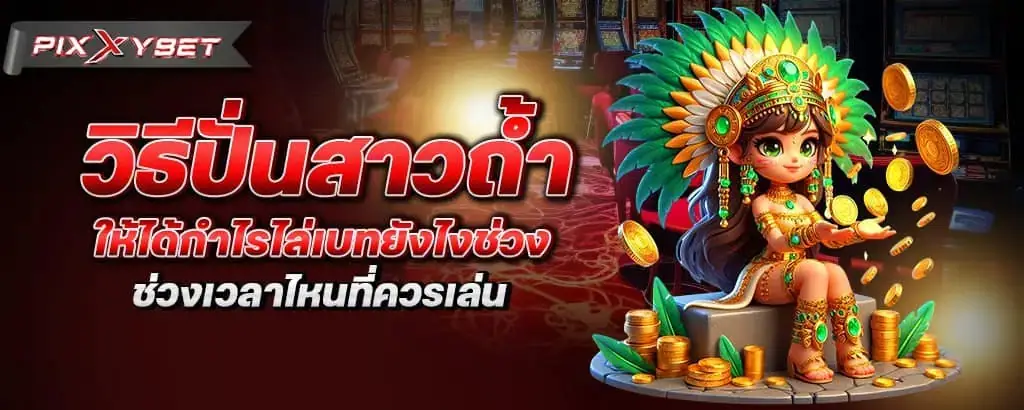 วิธีปั่นสาวถ้ำให้ได้กำไรไล่เบทยังไงช่วงเวลาไหนที่ควรเล่น