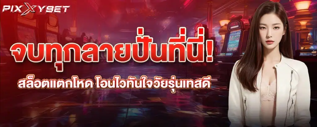 จบทุกลายปั่นที่นี่! สล็อตแตกโหด โอนไวทันใจวัยรุ่นเทสดี pixxybet
