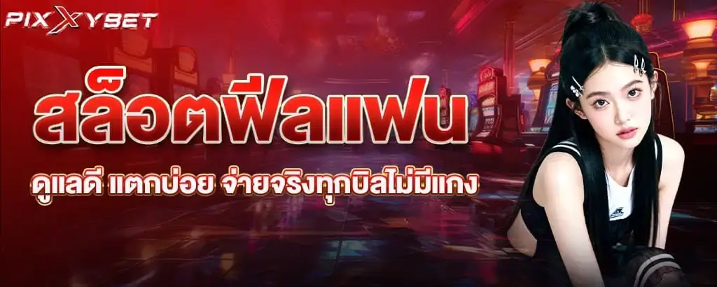สล็อตฟีลแฟน ดูแลดี แตกบ่อย จ่ายจริงทุกบิลไม่มีแกง pixxybet