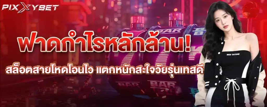 ฟาดกำไรหลักล้าน! สล็อตสายโหดโอนไว แตกหนักสะใจวัยรุ่นเทสดี pixxybet
