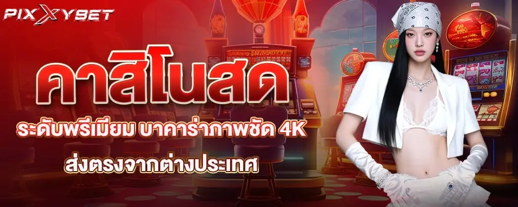 คาสิโนสดระดับพรีเมียม บาคาร่าภาพชัด 4K ส่งตรงจากต่างประเทศ PIXXYBET
