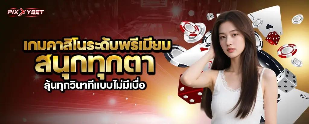 เกมคาสิโนระดับพรีเมียม สนุกทุกตา ลุ้นทุกวินาทีแบบไม่มีเบื่อ pixxybet