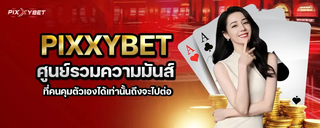 pixxybet ศูนย์รวมความมันส์ที่คนคุมตัวเองได้เท่านั้นถึงจะไปต่อ