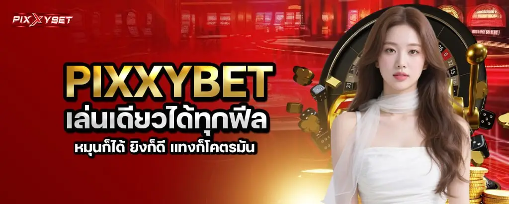 pixxybet เล่นเดียวได้ทุกฟีล หมุนก็ได้ ยิงก็ดี แทงก็โคตรมัน