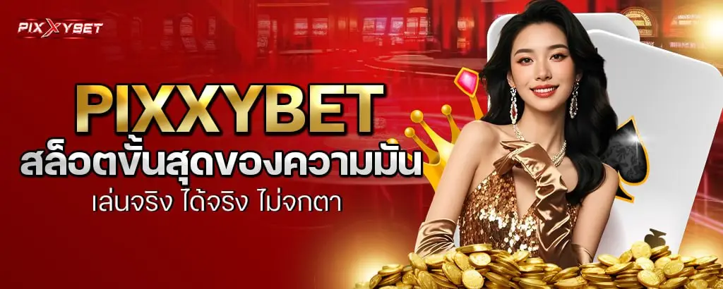 PIXXYBET สล็อตขั้นสุดของความมัน เล่นจริง ได้จริง ไม่จกตา