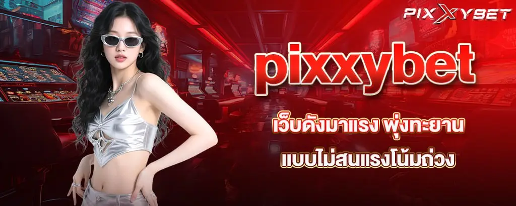 pixxybet เว็บดังมาแรง พุ่งทะยานแบบไม่สนแรงโน้มถ่วง