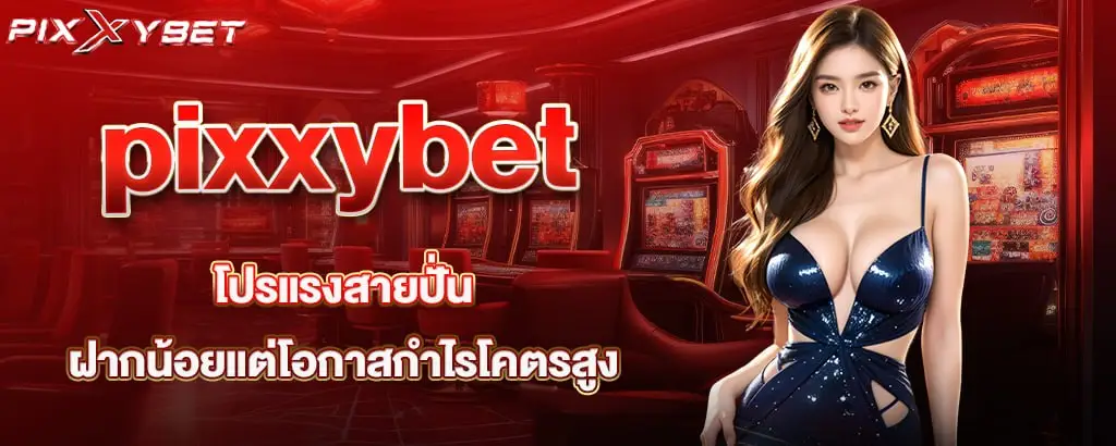 pixxybet โปรแรงสายปั่น ฝากน้อยแต่โอกาสกำไรโคตรสูง