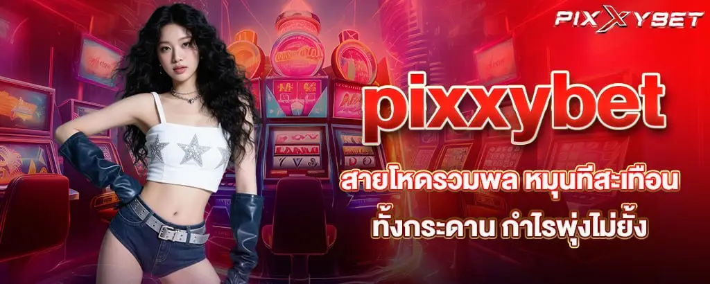 pixxybet สายโหดรวมพล หมุนทีสะเทือนทั้งกระดาน กำไรพุ่งไม่ยั้ง