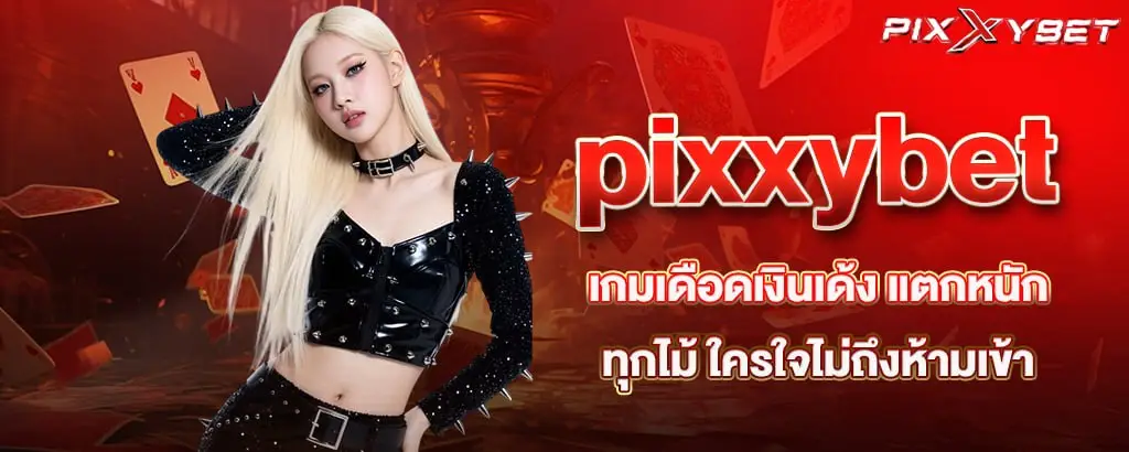 pixxybet เกมเดือดเงินเด้ง แตกหนักทุกไม้ ใครใจไม่ถึงห้ามเข้า
