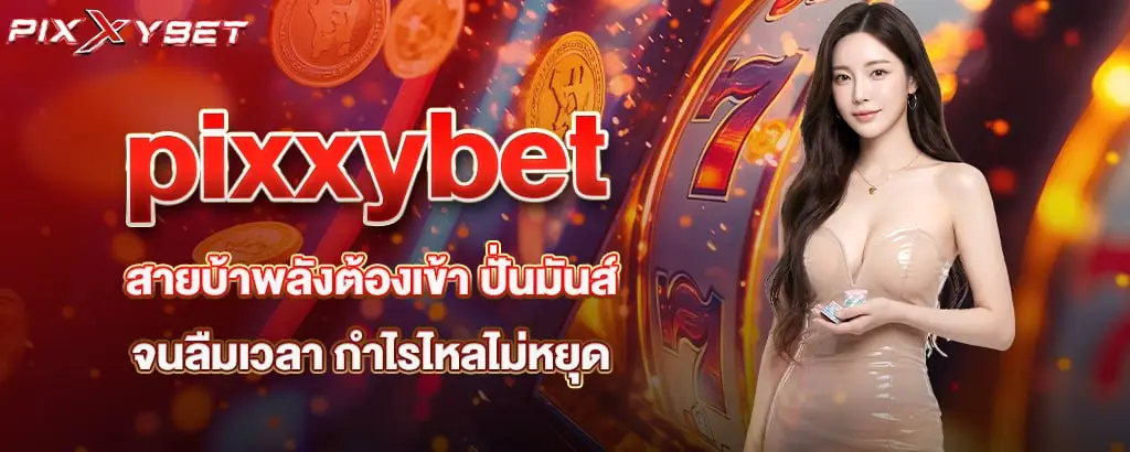 pixxybet สายบ้าพลังต้องเข้า ปั่นมันส์จนลืมเวลา กำไรไหลไม่หยุด